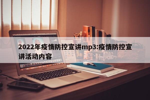 2022年疫情防控宣讲mp3:疫情防控宣讲活动内容