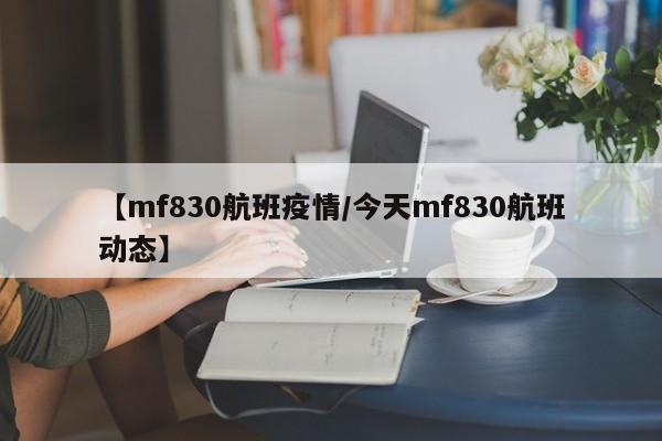 【mf830航班疫情/今天mf830航班动态】